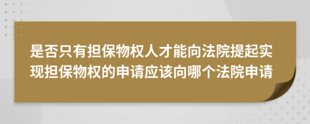 是否只有擔(dān)保物權(quán)人才能向法院提起實(shí)現(xiàn)擔(dān)保物權(quán)的申請(qǐng)應(yīng)該向哪個(gè)法院申請(qǐng)