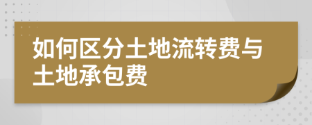 如何區(qū)分土地流轉(zhuǎn)費與土地承包費