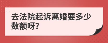 去法院起訴離婚要多少數(shù)額呀？