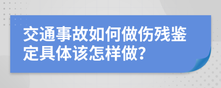 交通事故如何做傷殘鑒定具體該怎樣做？