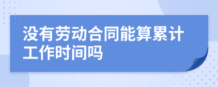 沒(méi)有勞動(dòng)合同能算累計(jì)工作時(shí)間嗎