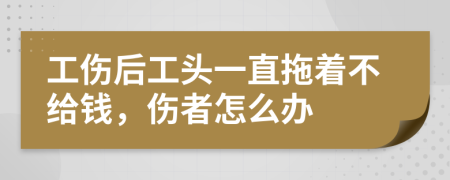 工傷后工頭一直拖著不給錢，傷者怎么辦