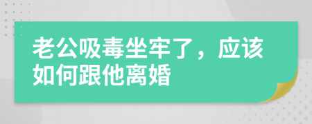 老公吸毒坐牢了，應(yīng)該如何跟他離婚