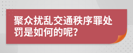 聚眾擾亂交通秩序罪處罰是如何的呢？