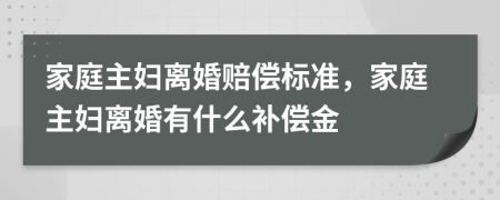 家庭主婦離婚賠償標(biāo)準(zhǔn)，家庭主婦離婚有什么補(bǔ)償金