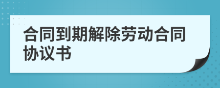 合同到期解除勞動合同協(xié)議書