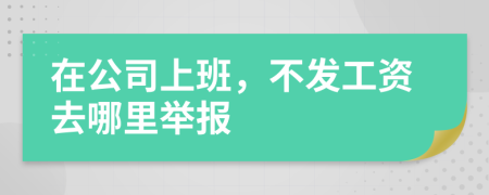 在公司上班，不發(fā)工資去哪里舉報