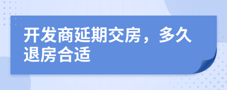 開(kāi)發(fā)商延期交房，多久退房合適