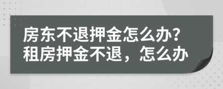 房東不退押金怎么辦？租房押金不退，怎么辦
