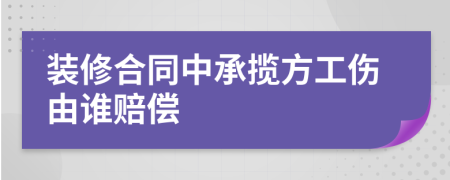 裝修合同中承攬方工傷由誰賠償