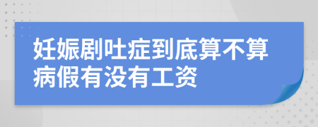 妊娠劇吐癥到底算不算病假有沒(méi)有工資