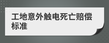 工地意外觸電死亡賠償標(biāo)準(zhǔn)