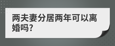 兩夫妻分居兩年可以離婚嗎?