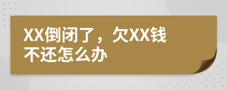 XX倒閉了，欠XX錢不還怎么辦