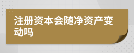 注冊(cè)資本會(huì)隨凈資產(chǎn)變動(dòng)嗎