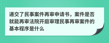 遞交了民事案件再審申請(qǐng)書，案件是否就能再審法院開庭審理民事再審案件的基本程序是什么