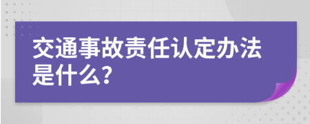 交通事故責(zé)任認(rèn)定辦法是什么？