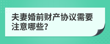 夫妻婚前財(cái)產(chǎn)協(xié)議需要注意哪些？