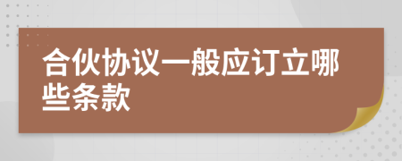 合伙協(xié)議一般應(yīng)訂立哪些條款