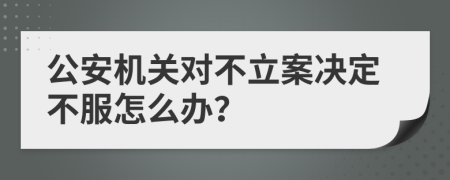 公安機(jī)關(guān)對(duì)不立案決定不服怎么辦？