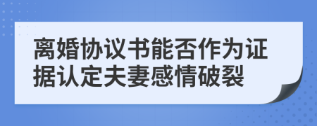 離婚協(xié)議書能否作為證據(jù)認(rèn)定夫妻感情破裂