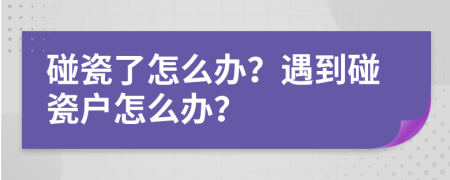 碰瓷了怎么辦？遇到碰瓷戶怎么辦？