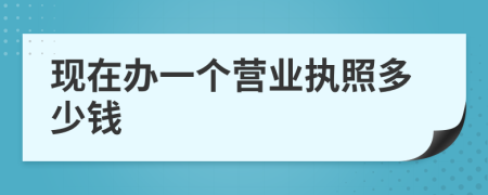 現(xiàn)在辦一個營業(yè)執(zhí)照多少錢