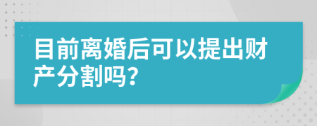 目前離婚后可以提出財(cái)產(chǎn)分割嗎？