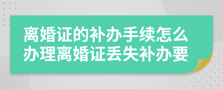 離婚證的補(bǔ)辦手續(xù)怎么辦理離婚證丟失補(bǔ)辦要