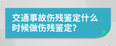 交通事故傷殘鑒定什么時(shí)候做傷殘鑒定？