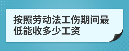 按照勞動法工傷期間最低能收多少工資
