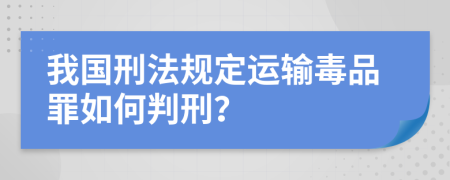 我國刑法規(guī)定運輸毒品罪如何判刑？