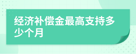 經(jīng)濟(jì)補(bǔ)償金最高支持多少個月