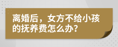 離婚后，女方不給小孩的撫養(yǎng)費(fèi)怎么辦？