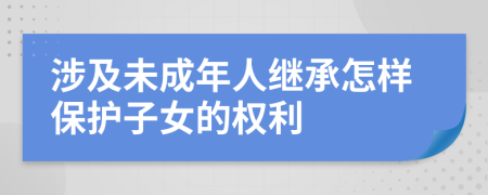 涉及未成年人繼承怎樣保護子女的權(quán)利