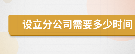 設(shè)立分公司需要多少時間