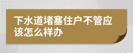 下水道堵塞住戶不管應(yīng)該怎么樣辦