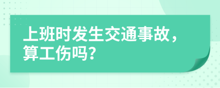 上班時發(fā)生交通事故，算工傷嗎？