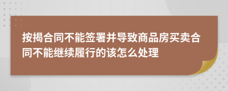 按揭合同不能簽署并導(dǎo)致商品房買賣合同不能繼續(xù)履行的該怎么處理