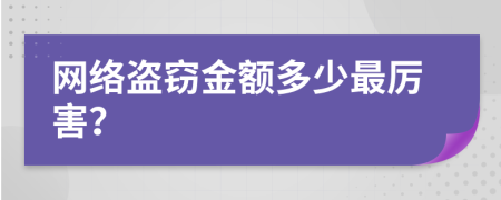 網(wǎng)絡(luò)盜竊金額多少最厲害？