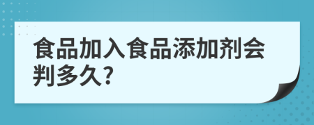 食品加入食品添加劑會(huì)判多久?