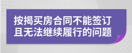 按揭買房合同不能簽訂且無法繼續(xù)履行的問題