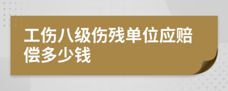 工傷八級傷殘單位應(yīng)賠償多少錢