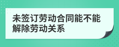 未簽訂勞動(dòng)合同能不能解除勞動(dòng)關(guān)系