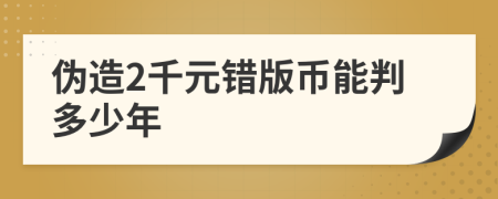 偽造2千元錯版幣能判多少年