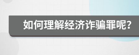 如何理解經(jīng)濟(jì)詐騙罪呢？