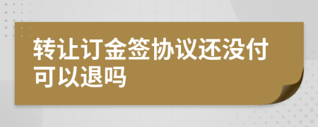 轉(zhuǎn)讓訂金簽協(xié)議還沒付可以退嗎
