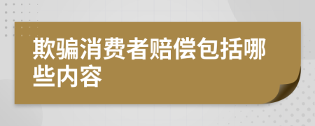 欺騙消費(fèi)者賠償包括哪些內(nèi)容