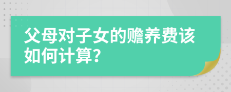 父母對(duì)子女的贍養(yǎng)費(fèi)該如何計(jì)算？