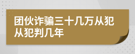 團(tuán)伙詐騙三十幾萬(wàn)從犯從犯判幾年